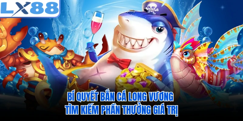 Bí quyết bắn cá Long Vương tìm kiếm phần thưởng giá trị 