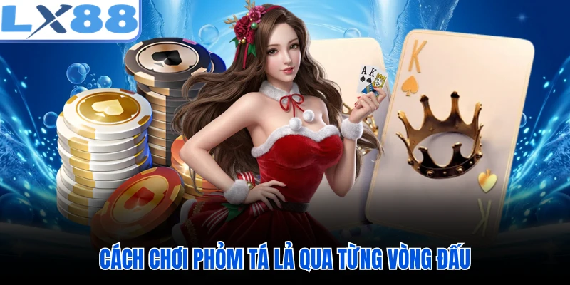 Cách chơi phỏm tá lả qua từng vòng đấu