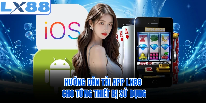 Hướng dẫn tải app LX88 cho từng thiết bị sử dụng