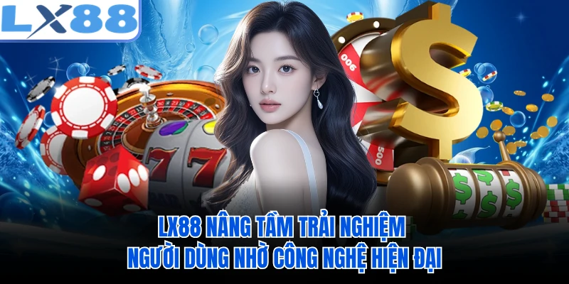 LX88 nâng tầm trải nghiệm người dùng nhờ công nghệ hiện đại