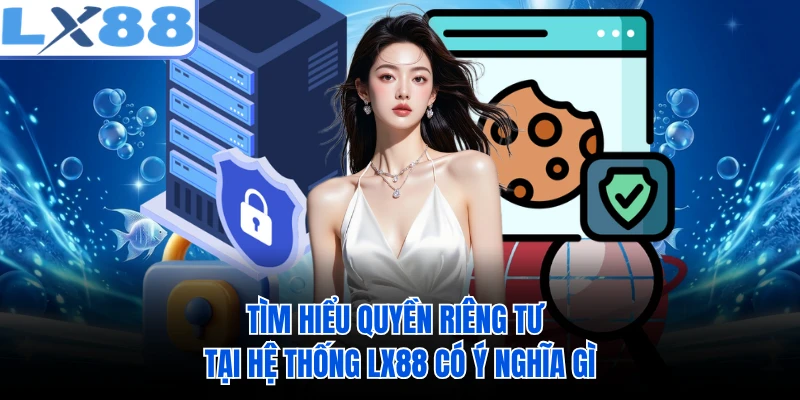 Tìm hiểu quyền riêng tư tại hệ thống LX88 có ý nghĩa gì